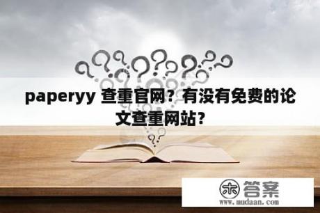 paperyy 查重官网？有没有免费的论文查重网站？