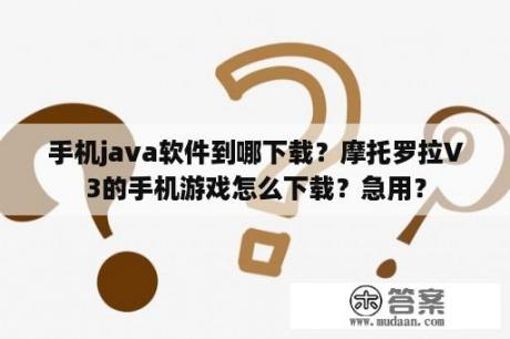 手机java软件到哪下载？摩托罗拉V3的手机游戏怎么下载？急用？