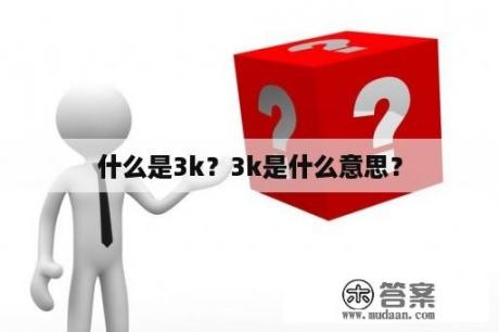 什么是3k？3k是什么意思？