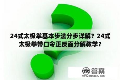 24式太极拳基本步法分步详解？24式太极拳带口令正反面分解教学？