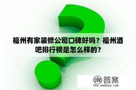 福州有家装修公司口碑好吗？福州酒吧排行榜是怎么样的？