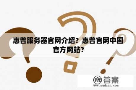 惠普服务器官网介绍？惠普官网中国官方网站？