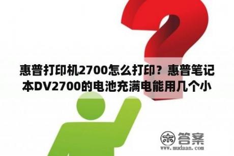 惠普打印机2700怎么打印？惠普笔记本DV2700的电池充满电能用几个小时？