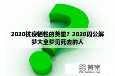 2020抗疫牺牲的英雄？2020周公解梦大全梦见死去的人