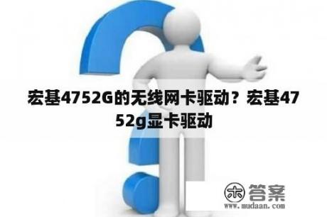 宏基4752G的无线网卡驱动？宏基4752g显卡驱动