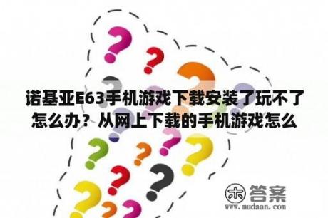 诺基亚E63手机游戏下载安装了玩不了怎么办？从网上下载的手机游戏怎么安装？