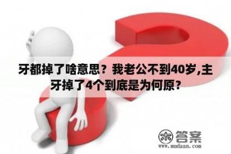 牙都掉了啥意思？我老公不到40岁,主牙掉了4个到底是为何原？