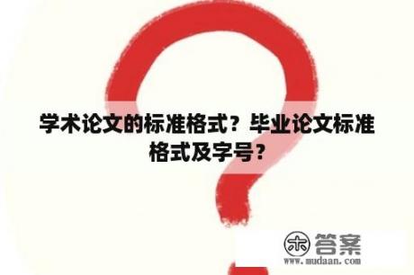 学术论文的标准格式？毕业论文标准格式及字号？