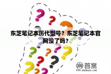 东芝笔记本历代型号？东芝笔记本官网没了吗？