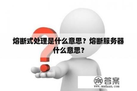 熔断式处理是什么意思？熔断服务器什么意思？