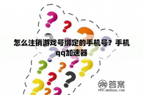 怎么注销游戏号绑定的手机号？手机qq加速器