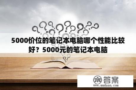 5000价位的笔记本电脑哪个性能比较好？5000元的笔记本电脑