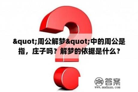 "周公解梦"中的周公是指，庄子吗？解梦的依据是什么？