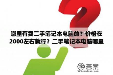 哪里有卖二手笔记本电脑的？价格在2000左右就行？二手笔记本电脑哪里买比较好？