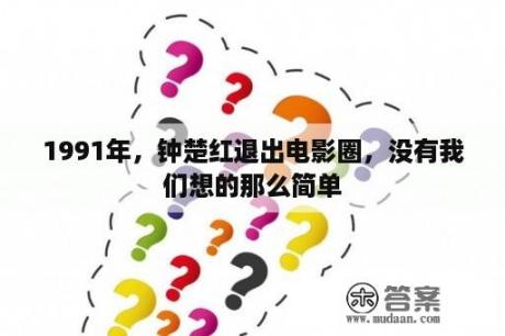 1991年，钟楚红退出电影圈，没有我们想的那么简单