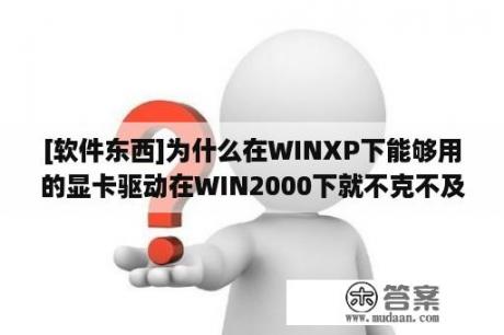 [软件东西]为什么在WINXP下能够用的显卡驱动在WIN2000下就不克不及用？