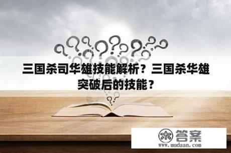 三国杀司华雄技能解析？三国杀华雄突破后的技能？