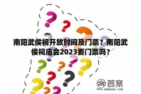 南阳武侯祠开放时间及门票？南阳武侯祠庙会2023要门票吗？