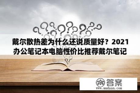 戴尔散热差为什么还说质量好？2021办公笔记本电脑性价比推荐戴尔笔记本好用吗，？