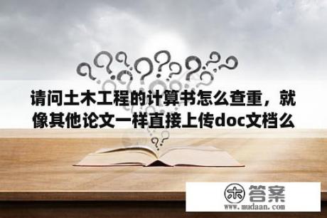 请问土木工程的计算书怎么查重，就像其他论文一样直接上传doc文档么？他可以分辨出来那些数字公式么？土木工程施工论文5000