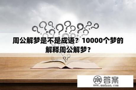 周公解梦是不是成语？10000个梦的解释周公解梦？