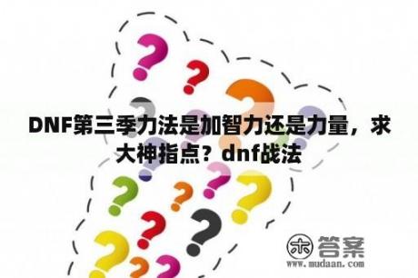 DNF第三季力法是加智力还是力量，求大神指点？dnf战法