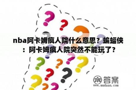 nba阿卡姆疯人院什么意思？蝙蝠侠：阿卡姆疯人院突然不能玩了？