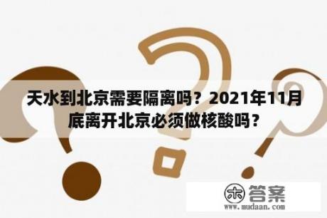 天水到北京需要隔离吗？2021年11月底离开北京必须做核酸吗？