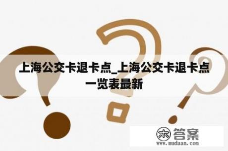 上海公交卡退卡点_上海公交卡退卡点一览表最新