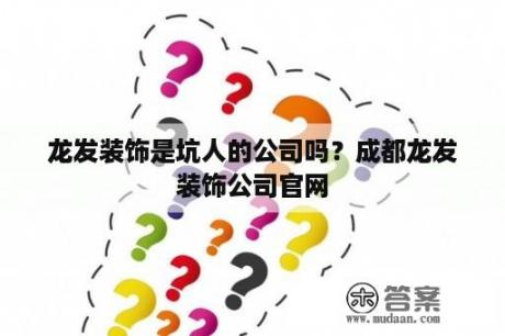 龙发装饰是坑人的公司吗？成都龙发装饰公司官网