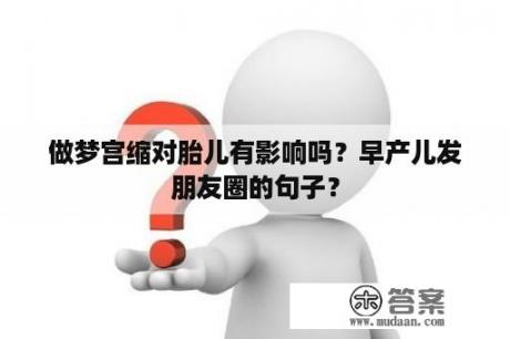 做梦宫缩对胎儿有影响吗？早产儿发朋友圈的句子？