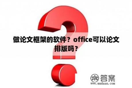 做论文框架的软件？office可以论文排版吗？