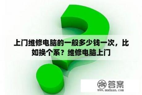 上门维修电脑的一般多少钱一次，比如换个系？维修电脑上门