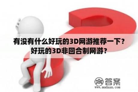 有没有什么好玩的3D网游推荐一下？好玩的3D非回合制网游？