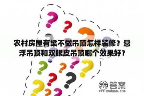 农村房屋有梁不做吊顶怎样装修？悬浮吊顶和双眼皮吊顶哪个效果好？