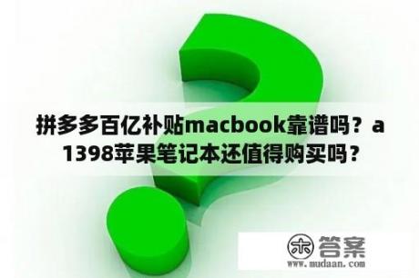 拼多多百亿补贴macbook靠谱吗？a1398苹果笔记本还值得购买吗？