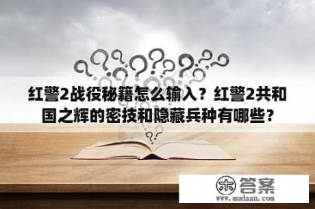 红警2战役秘籍怎么输入？红警2共和国之辉的密技和隐藏兵种有哪些？