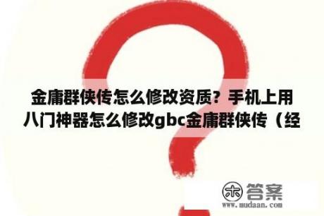 金庸群侠传怎么修改资质？手机上用八门神器怎么修改gbc金庸群侠传（经验），求解？