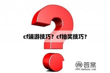 cf端游技巧？cf抽奖技巧？