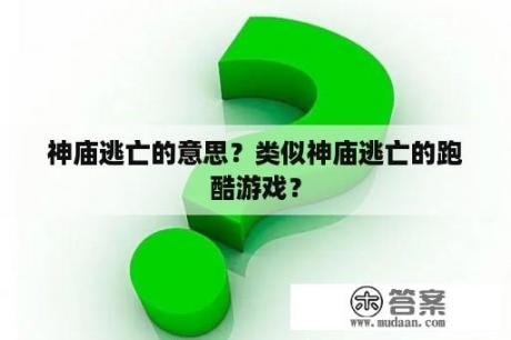 神庙逃亡的意思？类似神庙逃亡的跑酷游戏？