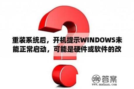 重装系统后，开机提示WINDOWS未能正常启动，可能是硬件或软件的改变造成的，怎么解决？电脑配置检测软件