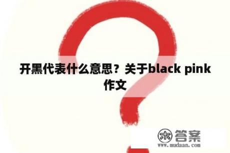 开黑代表什么意思？关于black pink作文