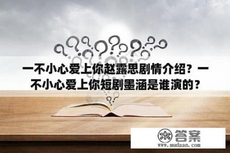 一不小心爱上你赵露思剧情介绍？一不小心爱上你短剧墨涵是谁演的？