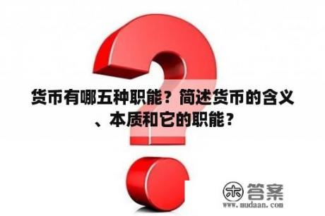 货币有哪五种职能？简述货币的含义、本质和它的职能？