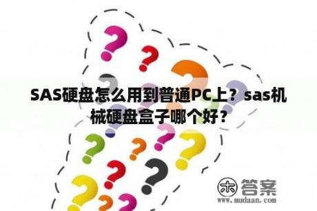 SAS硬盘怎么用到普通PC上？sas机械硬盘盒子哪个好？