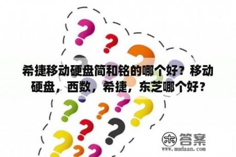 希捷移动硬盘简和铭的哪个好？移动硬盘，西数，希捷，东芝哪个好？