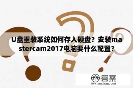 U盘重装系统如何存入硬盘？安装mastercam2017电脑要什么配置？