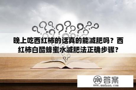 晚上吃西红柿的话真的能减肥吗？西红柿白醋蜂蜜水减肥法正确步骤？