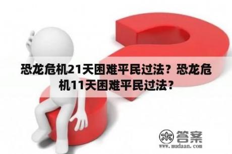 恐龙危机21天困难平民过法？恐龙危机11天困难平民过法？