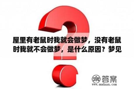 屋里有老鼠时我就会做梦，没有老鼠时我就不会做梦，是什么原因？梦见小白鼠在家里跑